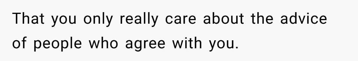 That you only really care about the advice of people who agree with you.