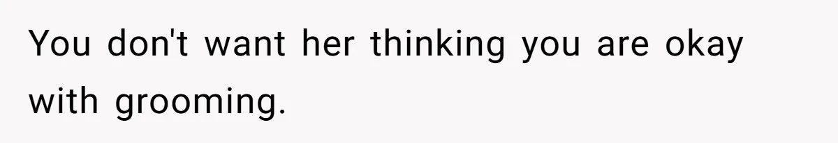 You don't want her thinking you are okay with grooming.