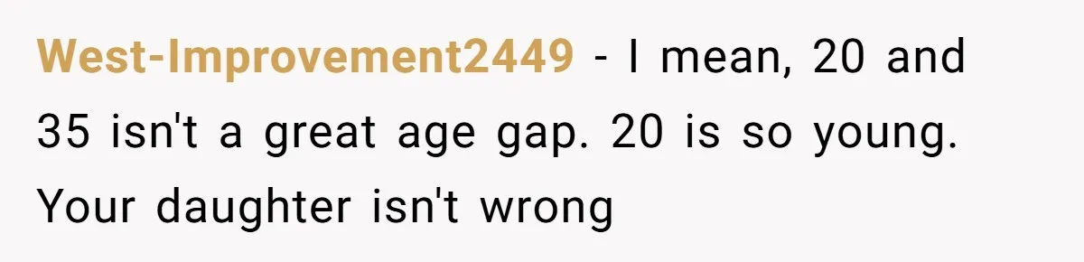 West-Improvement2449 − I mean, 20 and 35 isn't a great age gap. 20 is so young. Your daughter isn't wrong