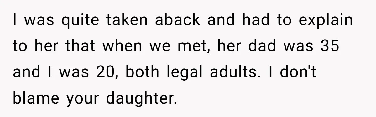 I was quite taken aback and had to explain to her that when we met, her dad was 35 and I was 20, both legal adults. I don't blame your...