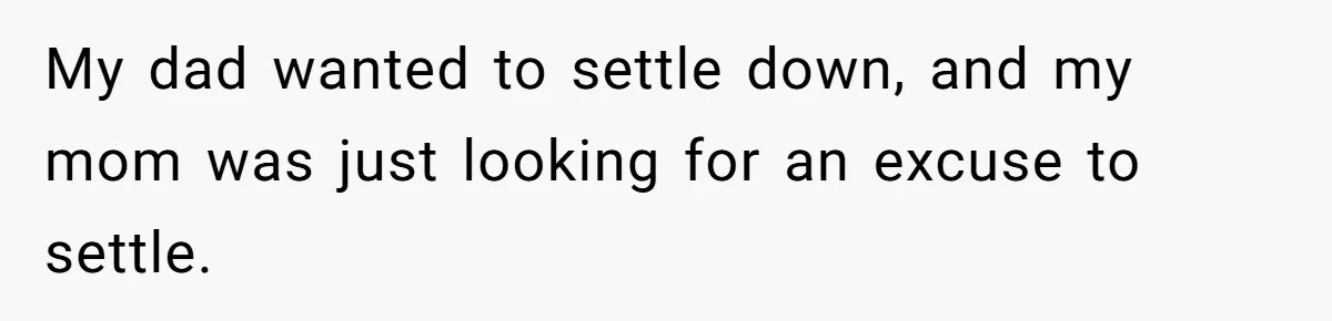 My dad wanted to settle down, and my mom was just looking for an excuse to settle.