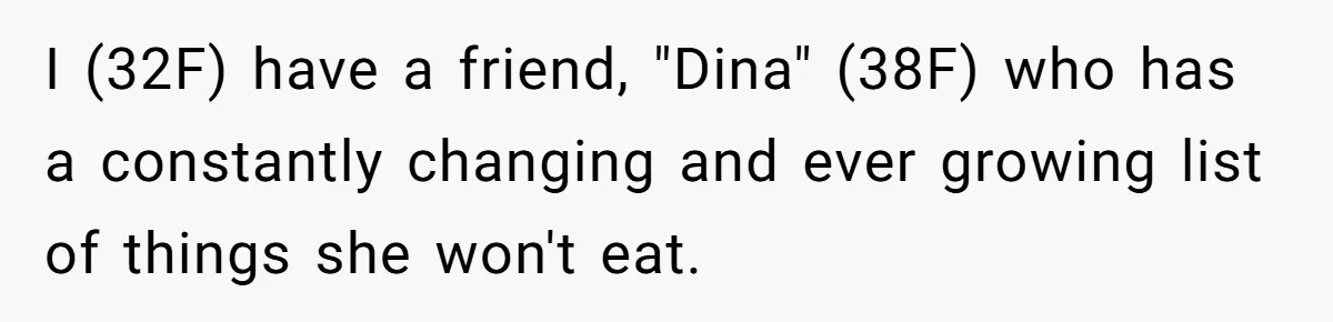 I (32F) have a friend, "Dina" (38F) who has a constantly changing and ever growing list of things she won't eat.