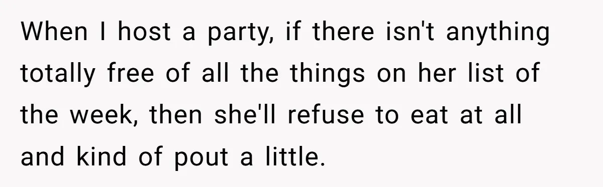 When I host a party, if there isn't anything totally free of all the things on her list of the week, then she'll refuse to eat at all and kind...