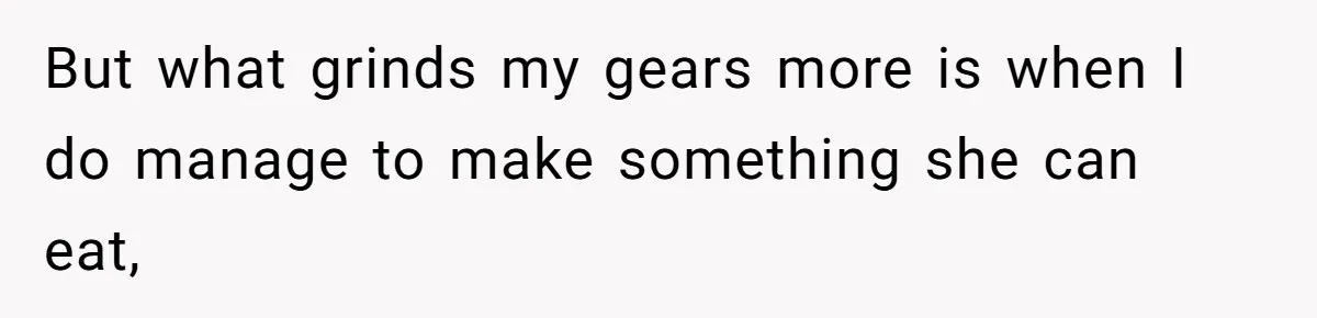 But what grinds my gears more is when I do manage to make something she can eat,