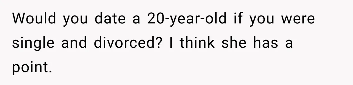 Would you date a 20-year-old if you were single and divorced? I think she has a point.