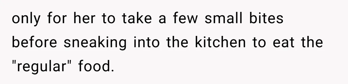 only for her to take a few small bites before sneaking into the kitchen to eat the "regular" food.
