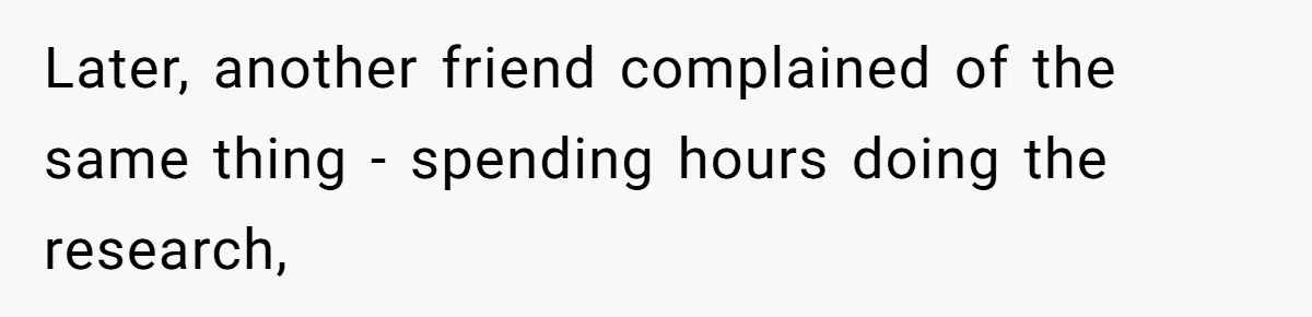 Later, another friend complained of the same thing - spending hours doing the research,