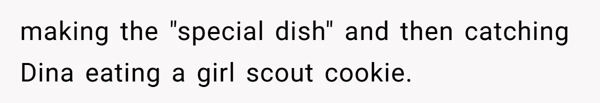 making the "special dish" and then catching Dina eating a girl scout cookie.