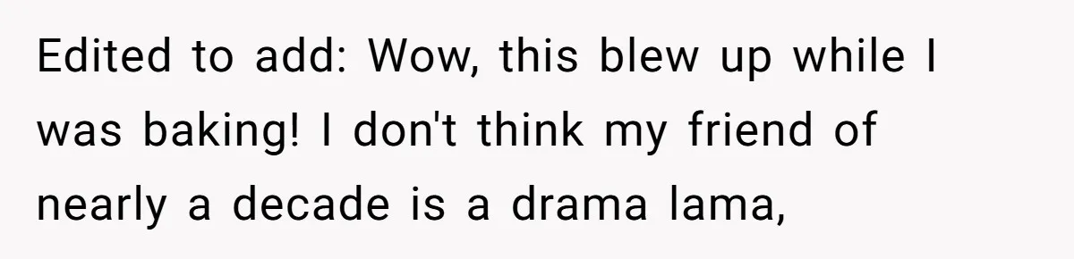 Edited to add: Wow, this blew up while I was baking! I don't think my friend of nearly a decade is a drama lama,