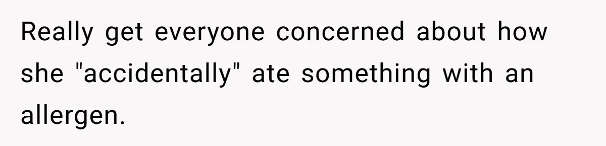 Really get everyone concerned about how she "accidentally" ate something with an allergen.