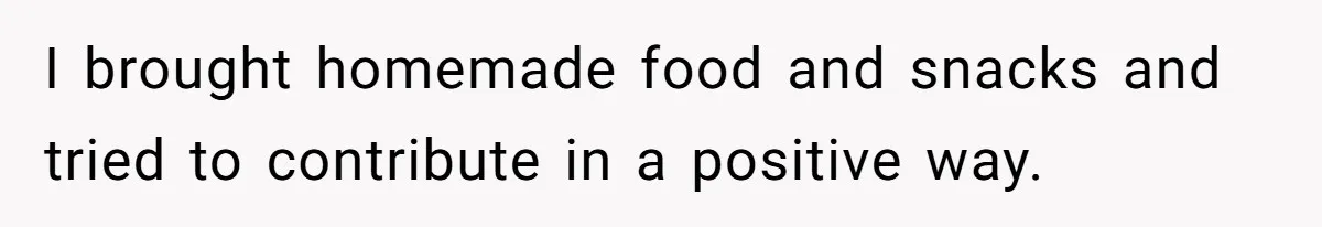 I brought homemade food and snacks and tried to contribute in a positive way.