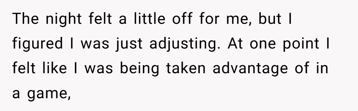 The night felt a little off for me, but I figured I was just adjusting. At one point I felt like I was being taken advantage of in a game,