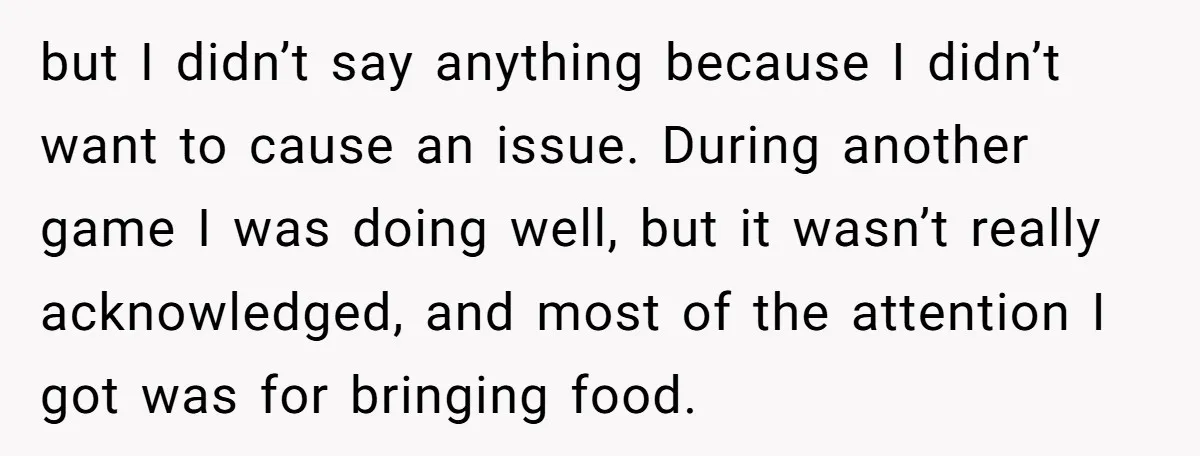 but I didn’t say anything because I didn’t want to cause an issue. During another game I was doing well, but it wasn’t really acknowledged, and most of the attention...
