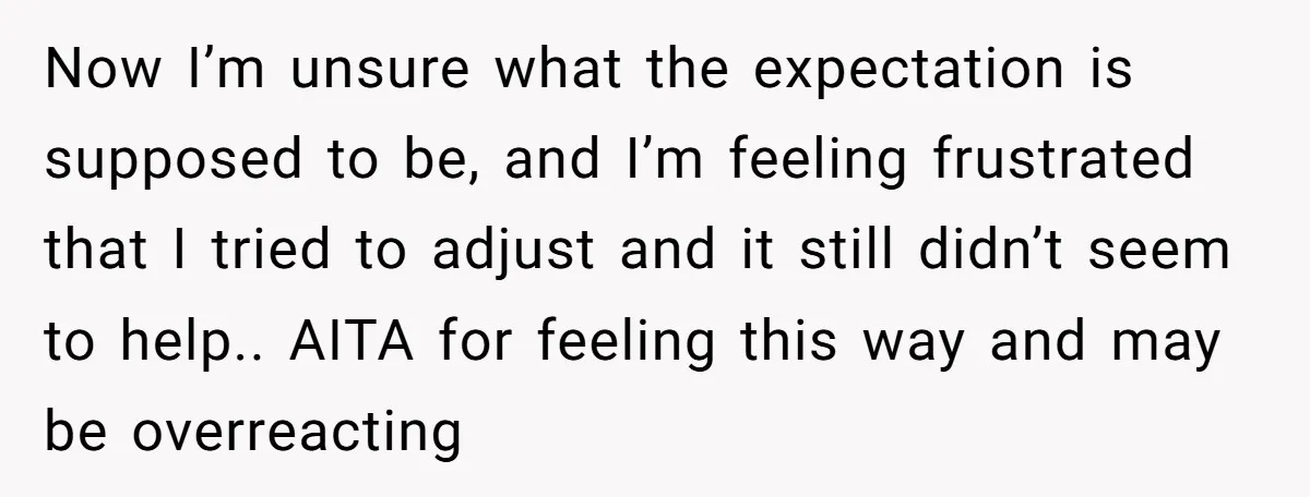 Now I’m unsure what the expectation is supposed to be, and I’m feeling frustrated that I tried to adjust and it still didn’t seem to help.. AITA for feeling this...