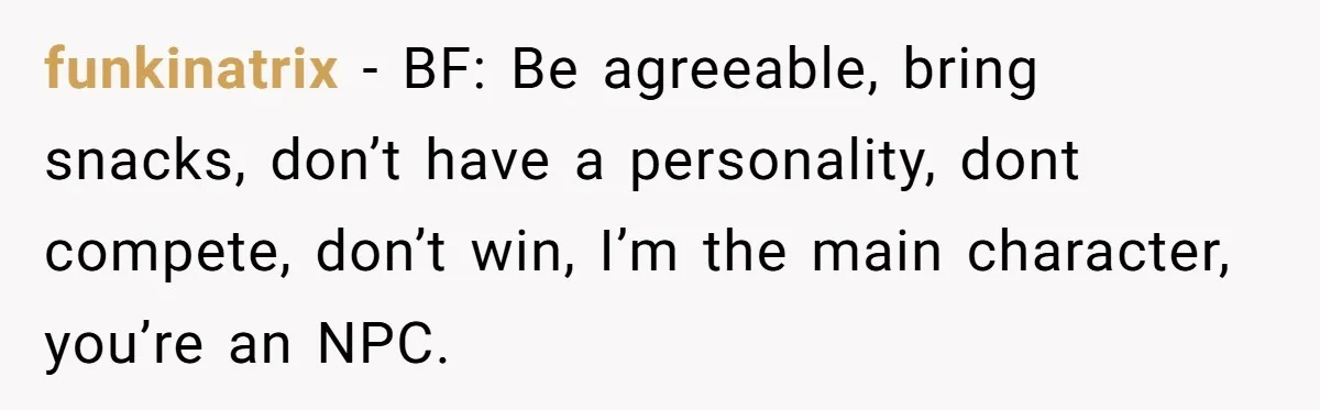 funkinatrix − BF: Be agreeable, bring snacks, don’t have a personality, dont compete, don’t win, I’m the main character, you’re an NPC.