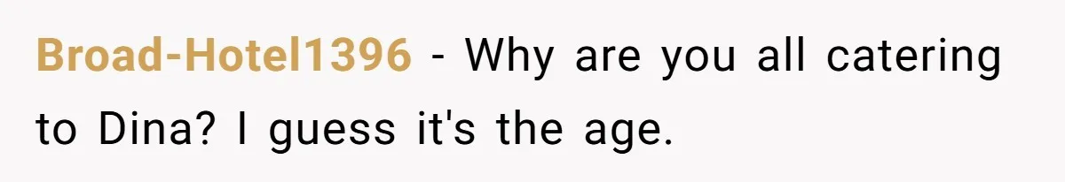 Broad-Hotel1396 − Why are you all catering to Dina? I guess it's the age.