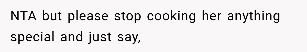 NTA but please stop cooking her anything special and just say,