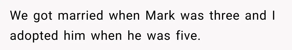We got married when Mark was three and I adopted him when he was five.