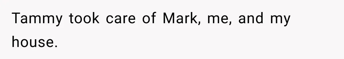 Tammy took care of Mark, me, and my house.