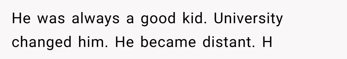 He was always a good kid. University changed him. He became distant. H