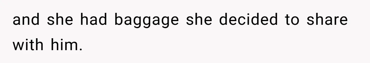 and she had baggage she decided to share with him.