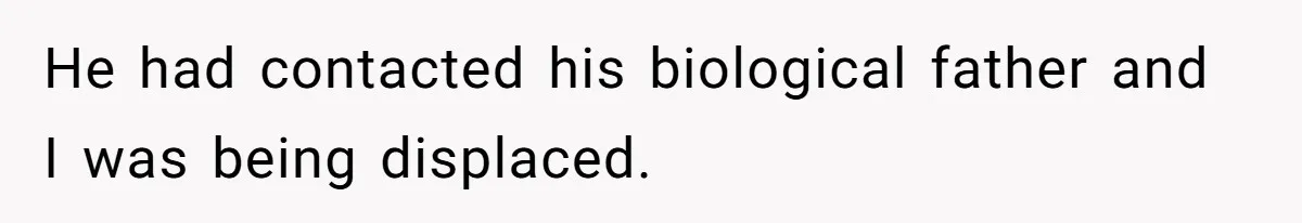 He had contacted his biological father and I was being displaced.