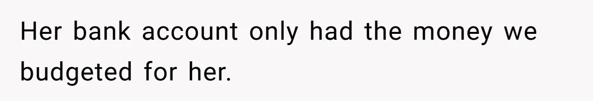 Her bank account only had the money we budgeted for her.