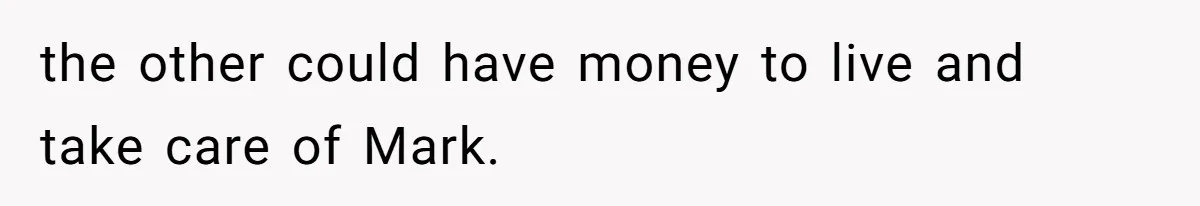 the other could have money to live and take care of Mark.