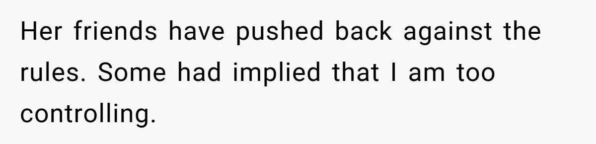 Her friends have pushed back against the rules. Some had implied that I am too controlling.