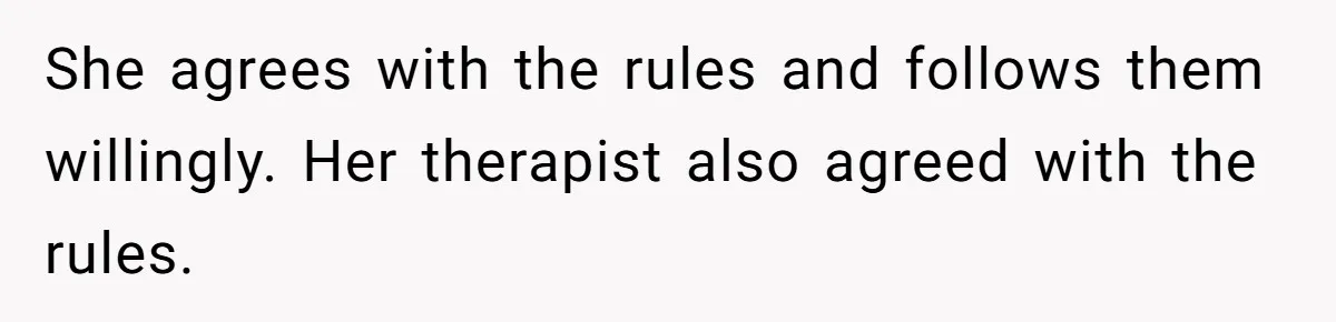 She agrees with the rules and follows them willingly. Her therapist also agreed with the rules.