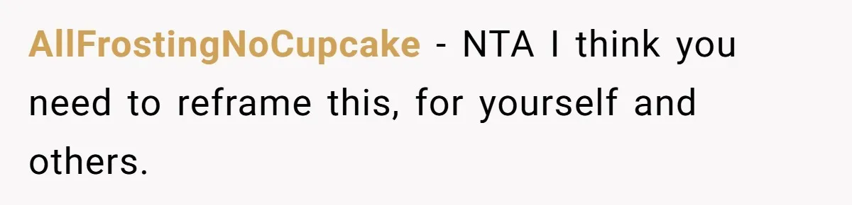 AllFrostingNoCupcake − NTA I think you need to reframe this, for yourself and others.