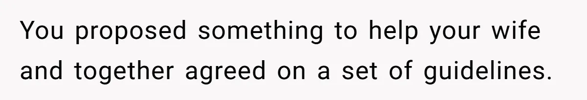 You proposed something to help your wife and together agreed on a set of guidelines.