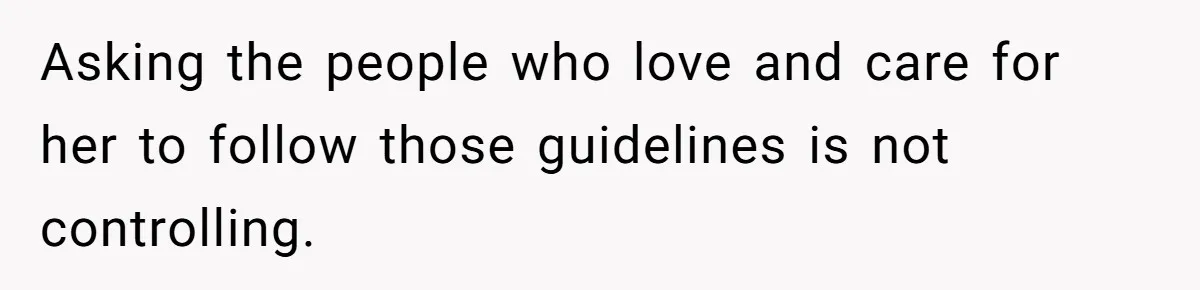 Asking the people who love and care for her to follow those guidelines is not controlling.