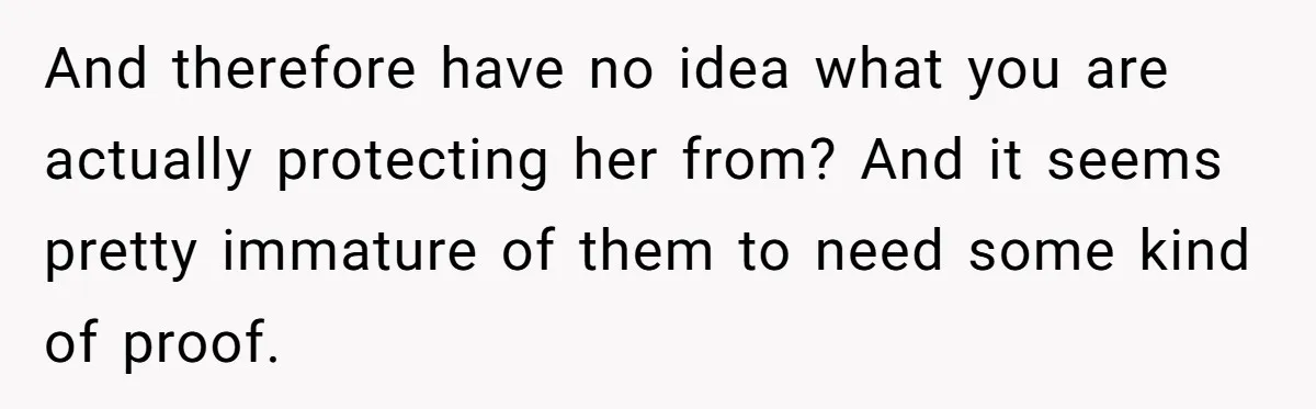 And therefore have no idea what you are actually protecting her from? And it seems pretty immature of them to need some kind of proof.