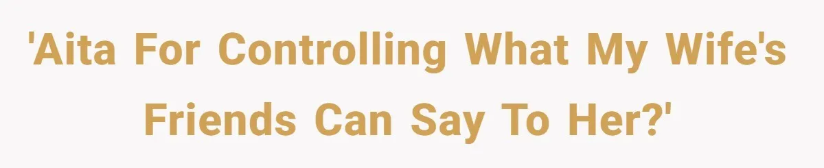 'AITA for controlling what my wife's friends can say to her?'