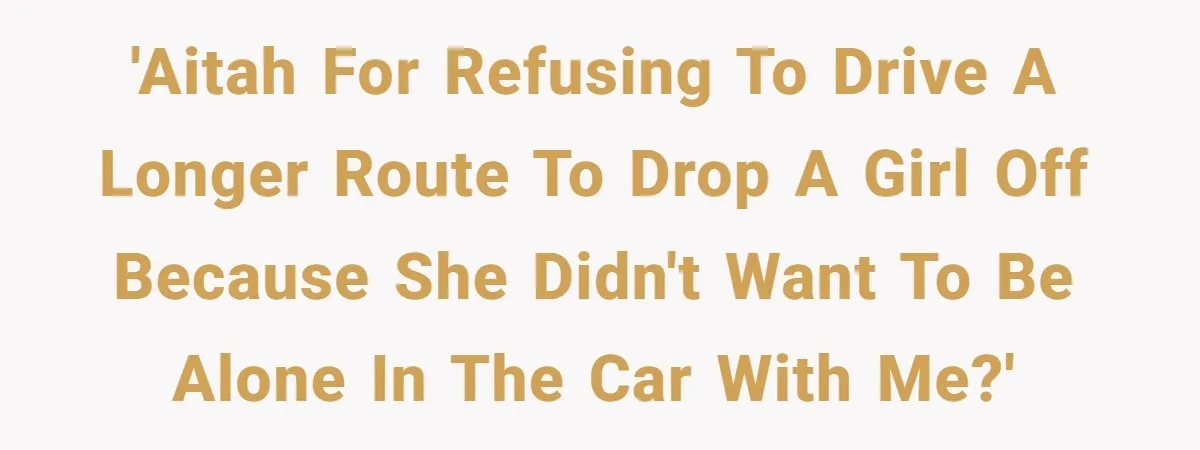 'AITAH for refusing to drive a longer route to drop a girl off because she didn't want to be alone in the car with me?'