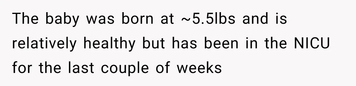 The baby was born at ~5.5lbs and is relatively healthy but has been in the NICU for the last couple of weeks