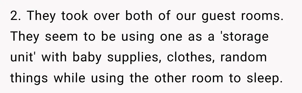 2. They took over both of our guest rooms. They seem to be using one as a 'storage unit' with baby supplies, clothes, random things while using the other room...