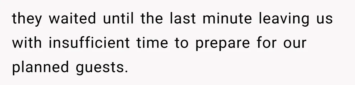 they waited until the last minute leaving us with insufficient time to prepare for our planned guests.