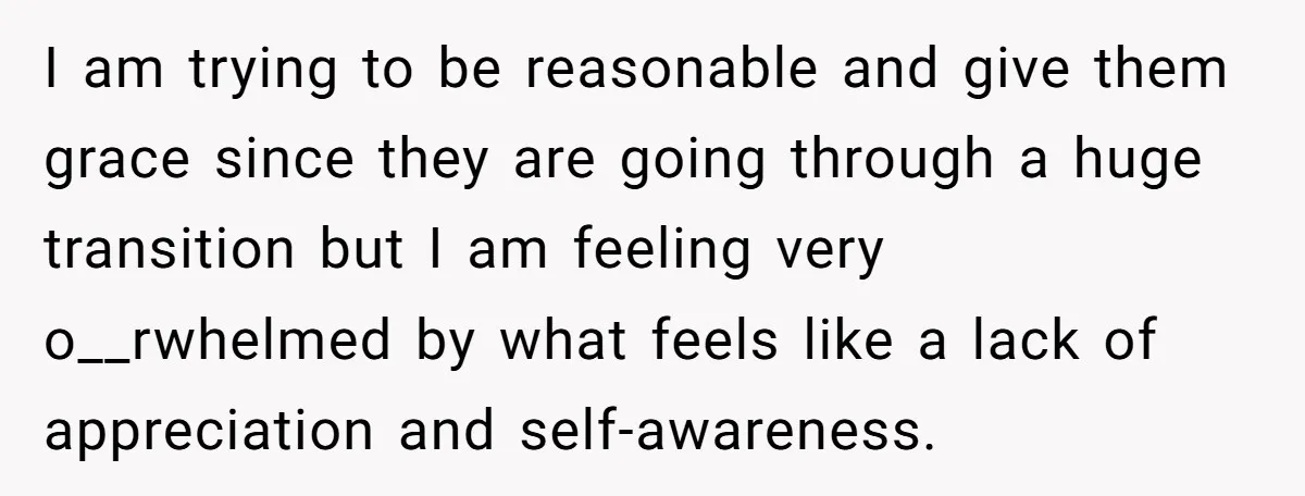 I am trying to be reasonable and give them grace since they are going through a huge transition but I am feeling very o__rwhelmed by what feels like a lack...