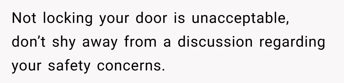Not locking your door is unacceptable, don’t shy away from a discussion regarding your safety concerns.