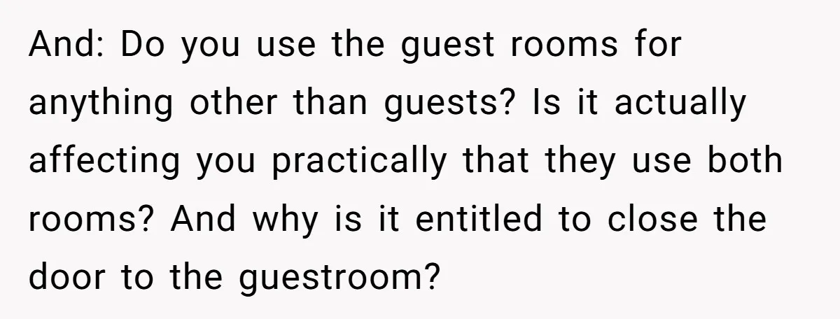 And: Do you use the guest rooms for anything other than guests? Is it actually affecting you practically that they use both rooms? And why is it entitled to close...