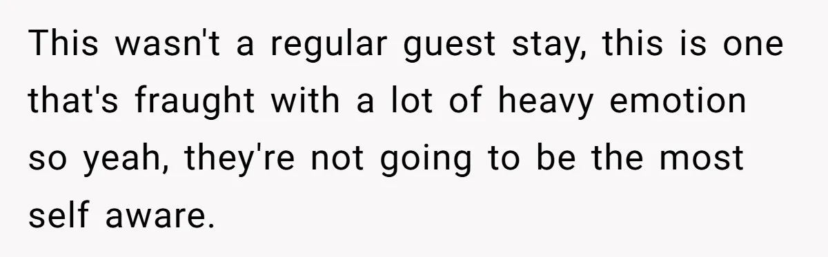This wasn't a regular guest stay, this is one that's fraught with a lot of heavy emotion so yeah, they're not going to be the most self aware.