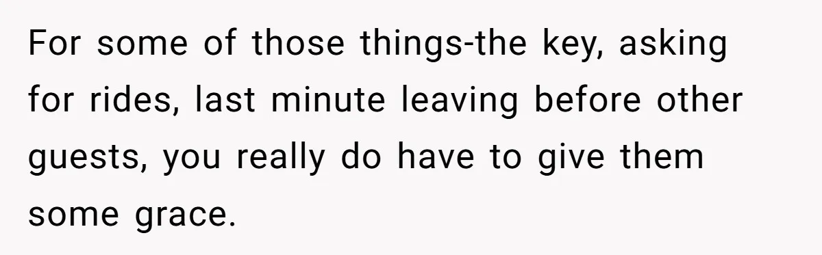 For some of those things-the key, asking for rides, last minute leaving before other guests, you really do have to give them some grace.