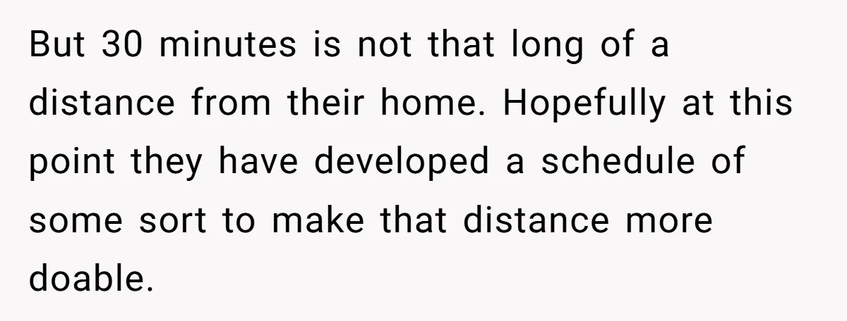 But 30 minutes is not that long of a distance from their home. Hopefully at this point they have developed a schedule of some sort to make that distance more...