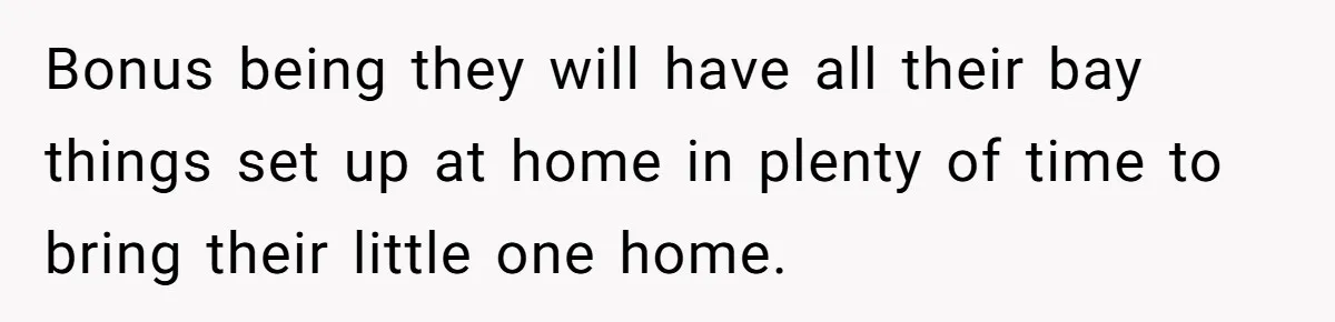 Bonus being they will have all their bay things set up at home in plenty of time to bring their little one home.