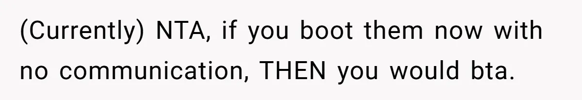 (Currently) NTA, if you boot them now with no communication, THEN you would bta.