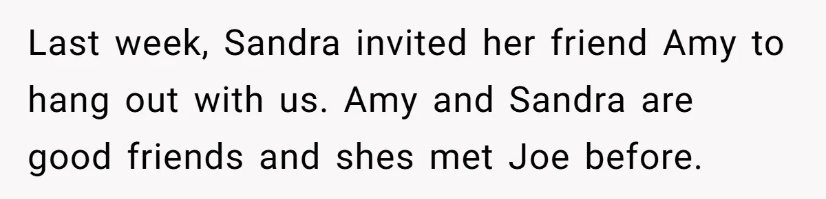Last week, Sandra invited her friend Amy to hang out with us. Amy and Sandra are good friends and shes met Joe before.