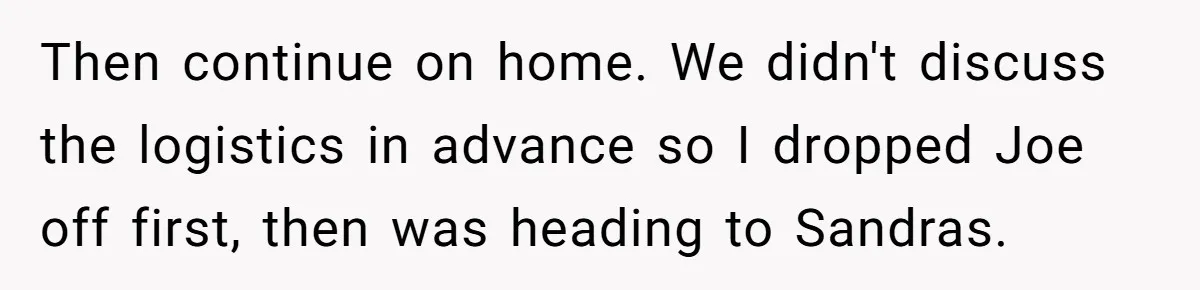 Then continue on home. We didn't discuss the logistics in advance so I dropped Joe off first, then was heading to Sandras.