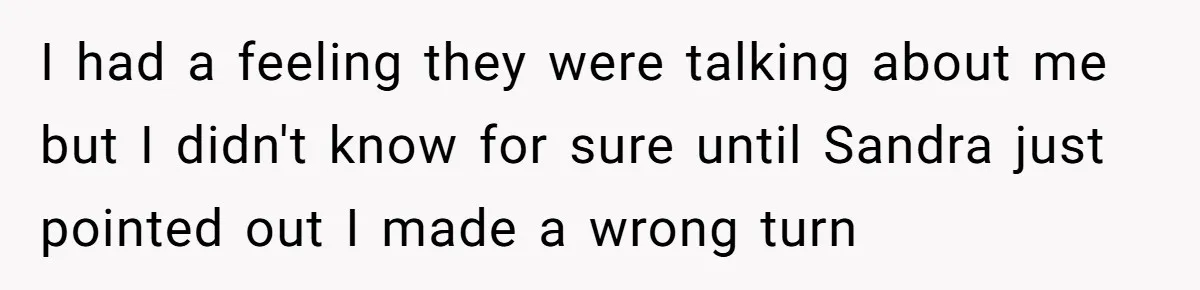 I had a feeling they were talking about me but I didn't know for sure until Sandra just pointed out I made a wrong turn